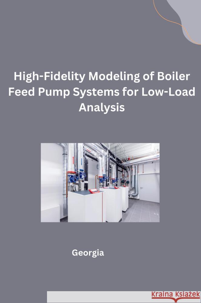 High-Fidelity Modeling of Boiler Feed Pump Systems for Low-Load Analysis Georgia 9783384241719 tredition - książka