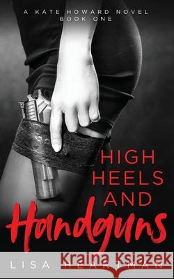 High Heels and Handguns: A Kate Howard Novel, Book One Heartman, Lisa 9781734213300 Espresso Yourself Publishing, LLC - książka