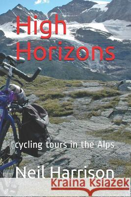 High Horizons: Cycling Tours in the Alps MR Neil Harrison 9781539095064 Createspace Independent Publishing Platform - książka