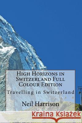 High Horizons in Switzerland Full Colour Edition: Travelling in Switzerland Neil Harrison 9781978073456 Createspace Independent Publishing Platform - książka