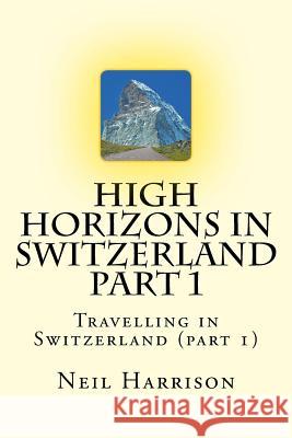 High Horizons in Switzerland Part 1: Travelling in Switzerland (part 1) Harrison, Neil 9781718909212 Createspace Independent Publishing Platform - książka