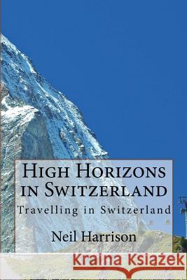 High Horizons in Switzerland: Travelling in Switzerland Mr Neil Harrison 9781977933348 Createspace Independent Publishing Platform - książka