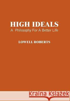 High Ideals: A Philosophy for a Better Life Roberts, Lowell 9781418473044 Authorhouse - książka