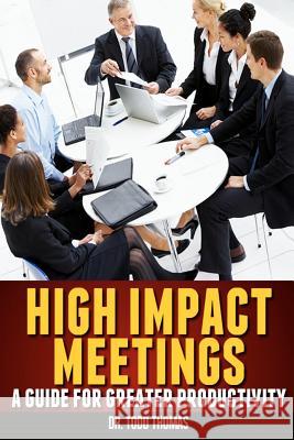 High Impact Meetings: A Guide for Greater Productivity Dr Todd Thomas 9781479115716 Createspace Independent Publishing Platform - książka