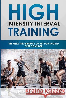 High Intensity Interval Training: The risks and benefits of HIIT you should first consider Williams, John 9781981197729 Createspace Independent Publishing Platform - książka