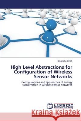 High Level Abstractions for Configuration of Wireless Sensor Networks Himanshu Singh 9783659138966 LAP Lambert Academic Publishing - książka