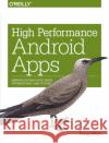 High Performance Android Apps: Improve Ratings with Speed, Optimizations, and Testing Sillars, Doug 9781491912515 John Wiley & Sons