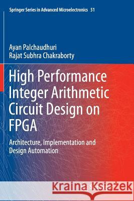 High Performance Integer Arithmetic Circuit Design on FPGA: Architecture, Implementation and Design Automation Palchaudhuri, Ayan 9788132234357 Springer - książka