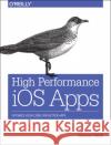 High Performance IOS Apps: Optimize Your Code for Better Apps  9781491911006 O'Reilly Media