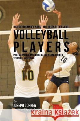 High Performance Shake and Juices Recipes for Volleyball Players: Increase Muscle and Reduce Fat to Become Quicker, Stronger, and Leaner Joseph Correa 9781518830334 Createspace - książka