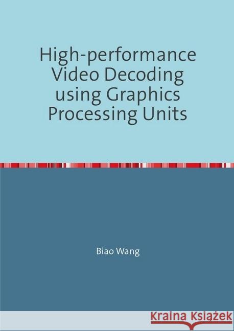 High-performance Video Decoding using Graphics Processing Units Wang, Biao 9783746731001 epubli - książka