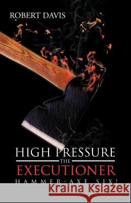 High Pressure the Executioner: Hammer-Axe Six! Robert Davis 9781475956313 iUniverse.com - książka