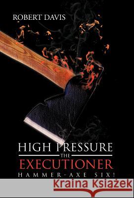 High Pressure the Executioner: Hammer-Axe Six! Robert Davis 9781475956337 iUniverse.com - książka