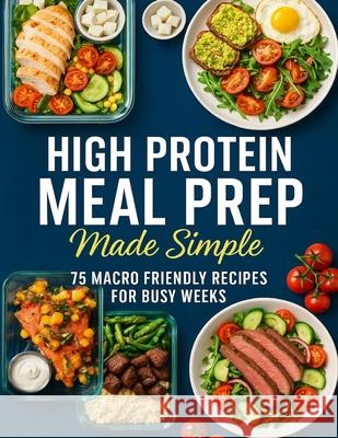 High Protein Meal Prep Made Simple; 75 Macro Friendly Recipes for Busy Weeks Wilhelmine Schmeler 9785312568660 Friendly Recipes - książka