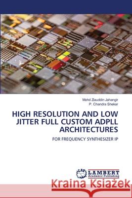 HIGH RESOLUTION AND LOW JITTER FULL CUSTOM ADPLL ARCHITECTURES Jahangir, Mohd Ziauddin, Shekar, P. Chandra 9786208445584 LAP Lambert Academic Publishing - książka