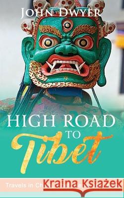 High Road To Tibet: Travels in China, Tibet, Nepal and India John Dwyer 9781092362849 Independently Published - książka