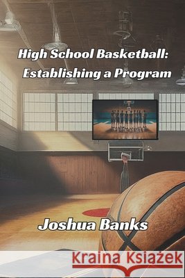 High School Basketball: Establishing a Program Banks, Joshua R. 9798985084702 JRB Publishing - książka