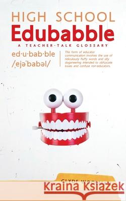 High School Edubabble: A Teacher-Talk Glossary Clyde Woolman 9781525564734 FriesenPress - książka