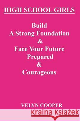 High School Girls - Build A Strong Foundation & Face Your Future Prepared & Courageous Cooper, Velyn 9781482788143 Createspace - książka