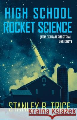 High School Rocket Science: For Extraterrestrial Use Only Stanley B. Trice 9780990926504 Every Word Rise, LLC - książka