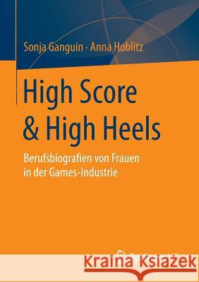 High Score & High Heels: Berufsbiografien Von Frauen in Der Games-Industrie Ganguin, Sonja 9783658038243 Springer - książka