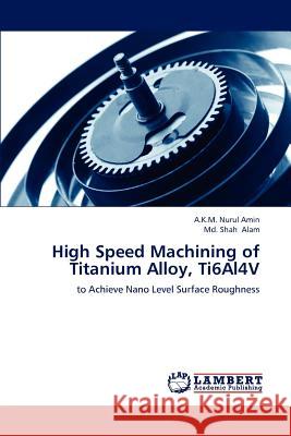 High Speed Machining of Titanium Alloy, Ti6al4v A. K. M. Nurul Amin MD Shah Alam 9783659219597 LAP Lambert Academic Publishing - książka