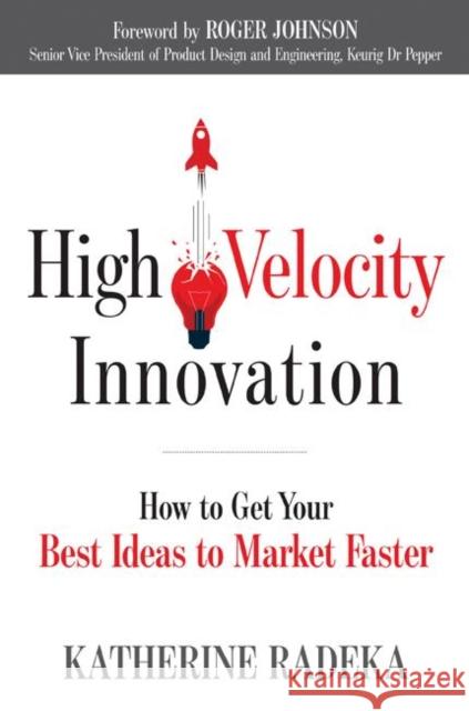 High Velocity Innovation: How to Get Your Best Ideas to Market Faster Katherine Radeka Roger Johnson 9781632651563 Red Wheel/Weiser - książka