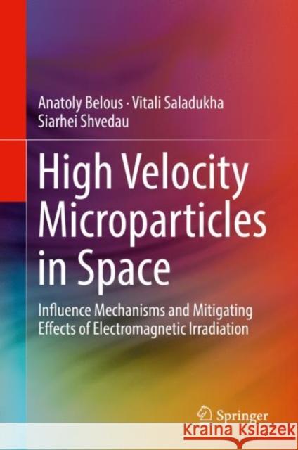 High Velocity Microparticles in Space: Influence Mechanisms and Mitigating Effects of Electromagnetic Irradiation Belous, Anatoly 9783030041571 Springer - książka