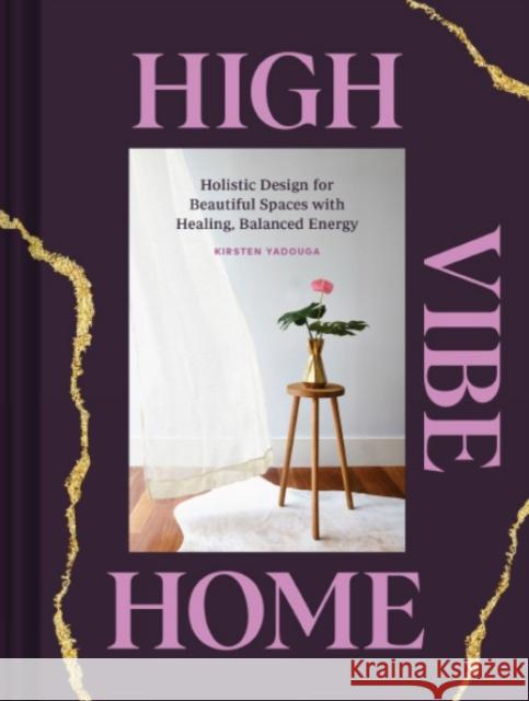 High Vibe Home: Holistic Design for Beautiful Spaces with Healing, Balanced Energy Kirsten Yadouga Tara Donne 9781797206936 Chronicle Books - książka