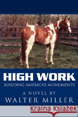 High Work: Building America's Monuments Miller, Walter 9781434366825 Authorhouse - książka