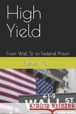 High Yield: From Wall St. to Federal Prison Steve Thorn 9781097856336 Independently Published - książka