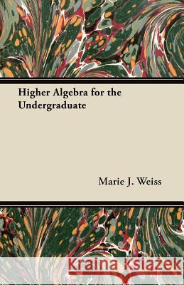 Higher Algebra for the Undergraduate Marie J. Weiss 9781447457442 Brunton Press - książka
