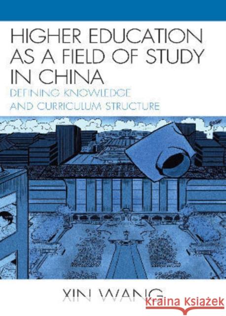 Higher Education as a Field of Study in China: Defining Knowledge and Curriculum Structure Wang, Xin 9780739134283 Lexington Books - książka