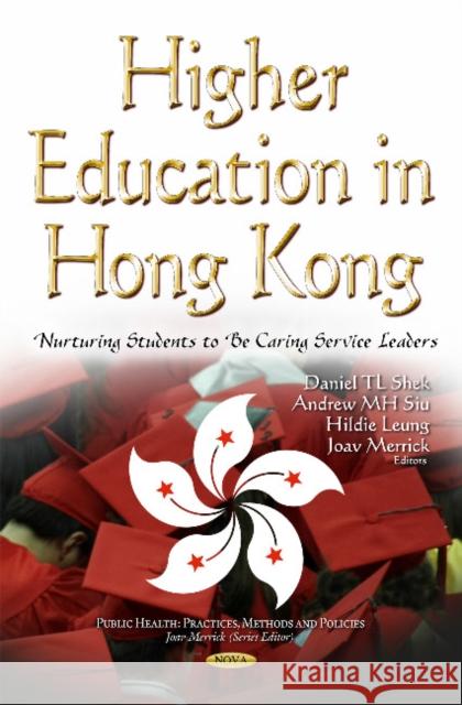 Higher Education in Hong Kong: Nurturing Students to be Caring Service Leaders Daniel TL Shek, Andrew MH Siu, Hildie Leung, Joav Merrick, MD, MMedSci, DMSc 9781634849807 Nova Science Publishers Inc - książka