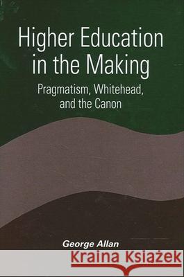 Higher Education in the Making: Pragmatism, Whitehead, and the Canon George Allan 9780791459904 State University of New York Press - książka