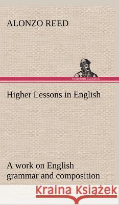 Higher Lessons in English A work on English grammar and composition Alonzo Reed 9783849501051 Tredition Classics - książka