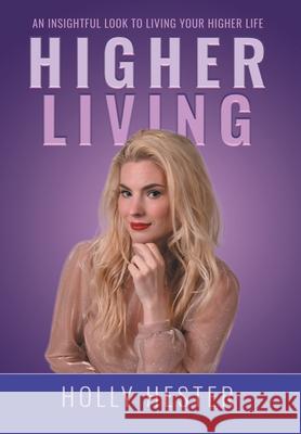 Higher Living: An Insightful Look to Living Your Higher Life Holly Hester 9781662457227 Page Publishing, Inc. - książka