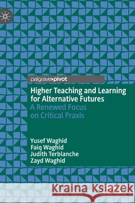 Higher Teaching and Learning for Alternative Futures: A Renewed Focus on Critical Praxis Yusef Waghid Faiq Waghid Judith Terblanche 9783030754280 Palgrave MacMillan - książka