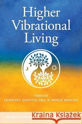 Higher Vibrational Living: Through Astrology, Essential Oils, and Chinese Medicine Michelle S Meramour, Heather Ensworth 9780999206904 Body-Feedback for Health, LLC - książka