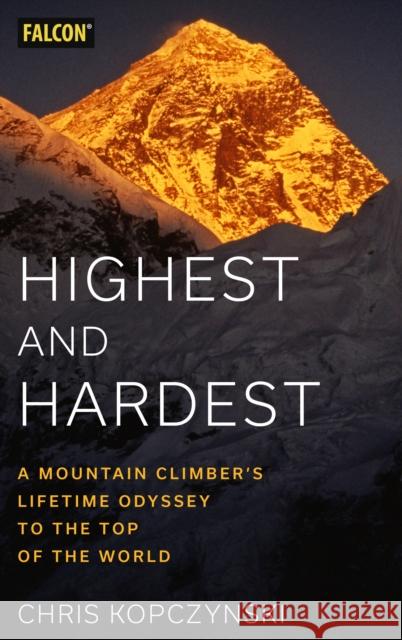 Highest and Hardest: A Mountain Climber's Lifetime Odyssey to the Top of the World Chris Kopczynski 9781493066476 Rowman & Littlefield - książka