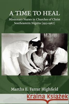 Highfield A Time to Heal: Missionary Nurses in Churches of Christ, Southeastern Nigeria (1953-1967) Highfield, Martha Farrar 9781946849823 Sulis Academic Press - książka