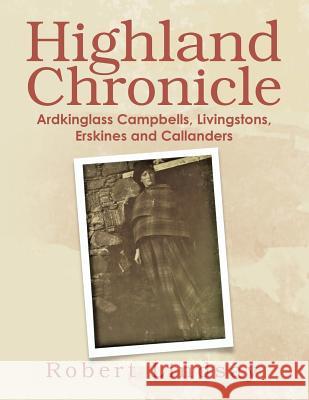 Highland Chronicle: Ardkinglass Campbells, Livingstons, Erskines, and Callanders Robert Lindsay 9781984502070 Xlibris Au - książka