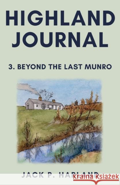 Highland Journal 3: Beyond the Last Munro Harland, Jack P. 9781800462694 Troubador Publishing - książka