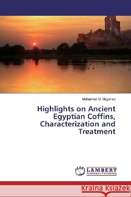 Highlights on Ancient Egyptian Coffins, Characterization and Treatment Megahed, Mohamed M. 9783330008304 LAP Lambert Academic Publishing - książka