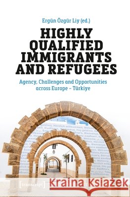 Highly Qualified Immigrants and Refugees: Agency, Challenges and Opportunities Across Europe - Türkiye Liy, Ergün Özgür 9783837683127 Transcript Publishing - książka