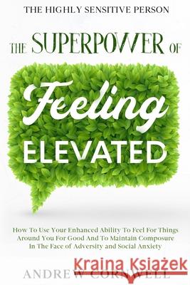 Highly Sensitive Person: THE SUPERPOWER OF ELEVATED FEELING - How To Use Your Enhanced Ability To Feel For Things Around You For Good And To Ma Andrew Cornwell 9781913710255 Readers First Publishing Ltd - książka