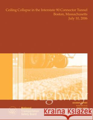 Highway Accident Report Ceiling Collapse in the Interstate 90 Connector Tunnel Boston, Massachusetts July 10, 2006 National Transportation Safet 9781514694572 Createspace - książka