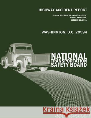 Highway Accident Report: School Bus Run-off-Bridge Accident Omaha, Nebraska, October 13, 2001 Highway Accident Report 9781494882587 Createspace - książka