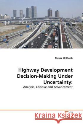 Highway Development Decision-Making Under Uncertainty: : Analysis, Critique and Advancement El-Khatib, Mayar 9783639353822 VDM Verlag Dr. Müller - książka