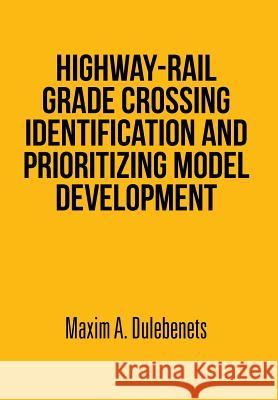 Highway-Rail Grade Crossing Identification and Prioritizing Model Development Maxim a. Dulebenets 9781493149650 Xlibris Corporation - książka